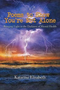 Cover image for Poems to Show You're Not Alone: Bringing Light to the Darkness of Mental Health