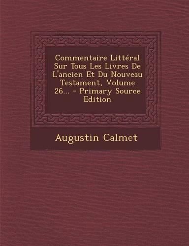 Cover image for Commentaire Litteral Sur Tous Les Livres De L'ancien Et Du Nouveau Testament, Volume 26... - Primary Source Edition