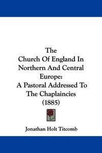 Cover image for The Church of England in Northern and Central Europe: A Pastoral Addressed to the Chaplaincies (1885)