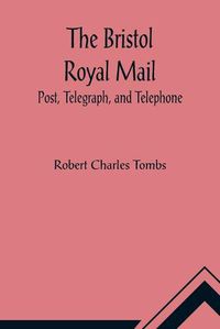 Cover image for The Bristol Royal Mail: Post, Telegraph, and Telephone