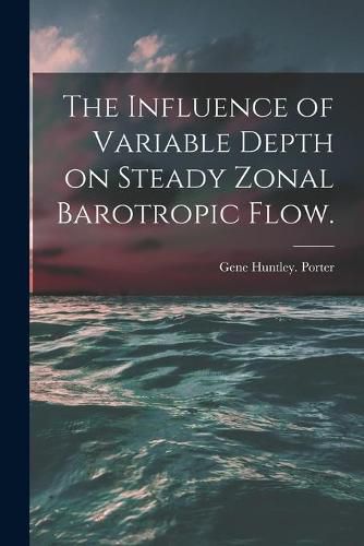 Cover image for The Influence of Variable Depth on Steady Zonal Barotropic Flow.