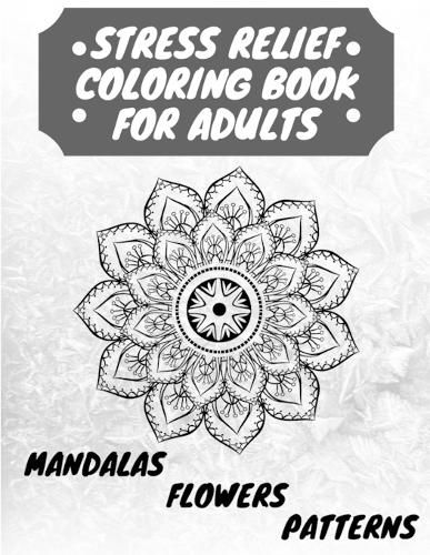 Cover image for Stress Relief Coloring Book for Adults: The Adult Coloring Book for Relaxation with Anti-Stress Mandalas, Flowers, Patterns Designs