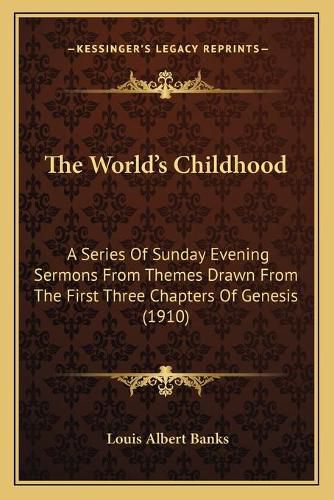 The World's Childhood: A Series of Sunday Evening Sermons from Themes Drawn from the First Three Chapters of Genesis (1910)