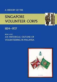 Cover image for History of the Singapore Volunteers Corps 1854-1937 Being Also an Historical Outline of Volunteering in Malaya