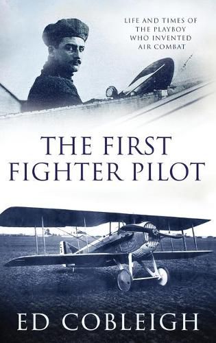 Cover image for The First Fighter Pilot - Roland Garros: The Life and Times of the Playboy Who Invented Air Combat