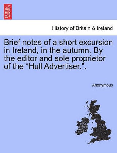 Cover image for Brief Notes of a Short Excursion in Ireland, in the Autumn. by the Editor and Sole Proprietor of the  Hull Advertiser..