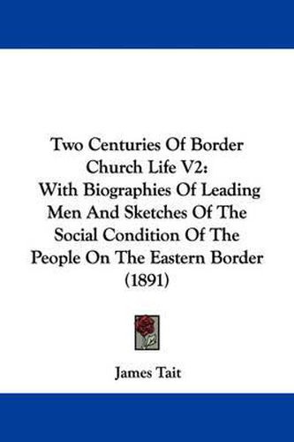 Cover image for Two Centuries of Border Church Life V2: With Biographies of Leading Men and Sketches of the Social Condition of the People on the Eastern Border (1891)