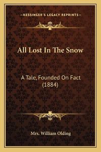 Cover image for All Lost in the Snow: A Tale, Founded on Fact (1884)