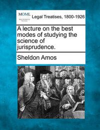 Cover image for A Lecture on the Best Modes of Studying the Science of Jurisprudence.