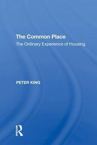 Cover image for The Common Place: The Ordinary Experience of Housing