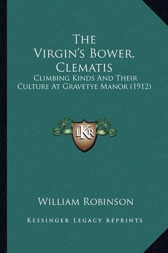 The Virgin's Bower, Clematis the Virgin's Bower, Clematis: Climbing Kinds and Their Culture at Gravetye Manor (1912) Climbing Kinds and Their Culture at Gravetye Manor (1912)