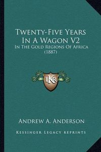 Cover image for Twenty-Five Years in a Wagon V2: In the Gold Regions of Africa (1887)