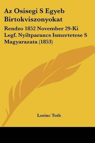 Cover image for AZ Osisegi S Egyeb Birtokviszonyokat: Rendzo 1852 November 29-KI Legf. Nyiltparancs Ismertetese S Magyarazata (1853)