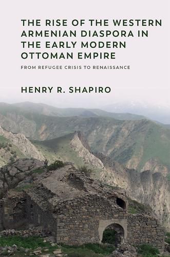 Cover image for The Rise of the Western Armenian Diaspora in the Early Modern Ottoman Empire: From Refugee Crisis to Renaissance