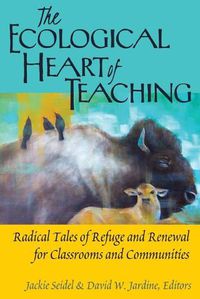 Cover image for The Ecological Heart of Teaching: Radical Tales of Refuge and Renewal for Classrooms and Communities