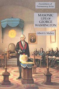 Cover image for Masonic Life of George Washington: Foundations of Freemasonry Series