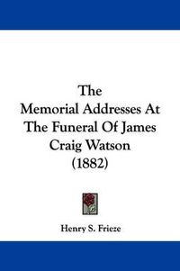 Cover image for The Memorial Addresses at the Funeral of James Craig Watson (1882)