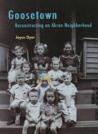 Cover image for Goosetown: Reconstructing an Akron Neighborhood