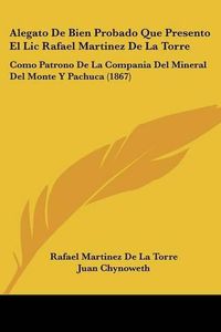 Cover image for Alegato de Bien Probado Que Presento El LIC Rafael Martinez de La Torre: Como Patrono de La Compania del Mineral del Monte y Pachuca (1867)