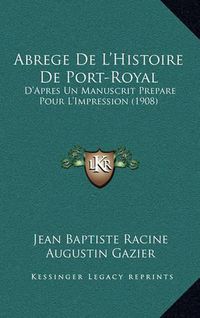 Cover image for Abrege de L'Histoire de Port-Royal: D'Apres Un Manuscrit Prepare Pour L'Impression (1908)