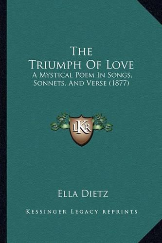 Cover image for The Triumph of Love: A Mystical Poem in Songs, Sonnets, and Verse (1877)