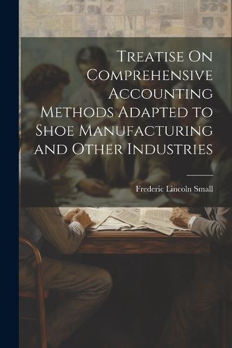 Cover image for Treatise On Comprehensive Accounting Methods Adapted to Shoe Manufacturing and Other Industries