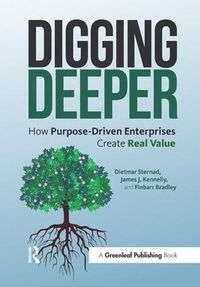 Cover image for Digging Deeper: How Purpose-Driven Enterprises Create Real Value