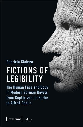 Cover image for Fictions of Legibility - The Human Face and Body in Modern German Novels from Sophie von La Roche to Alfred Doeblin