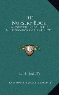 Cover image for The Nursery Book: A Complete Guide to the Multiplication of Plants (1896)