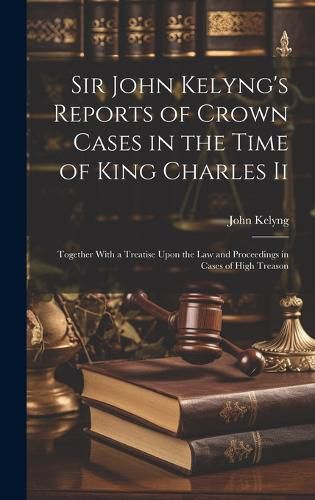 Cover image for Sir John Kelyng's Reports of Crown Cases in the Time of King Charles Ii