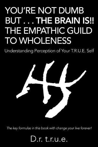 Cover image for You'Re Not Dumb but . . . the Brain Is!! the Empathic Guild to Wholeness: Understanding Perception of Your T.R.U.E. Self