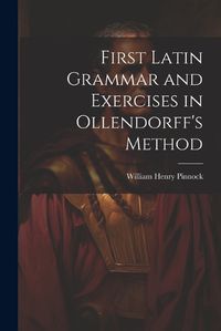 Cover image for First Latin Grammar and Exercises in Ollendorff's Method