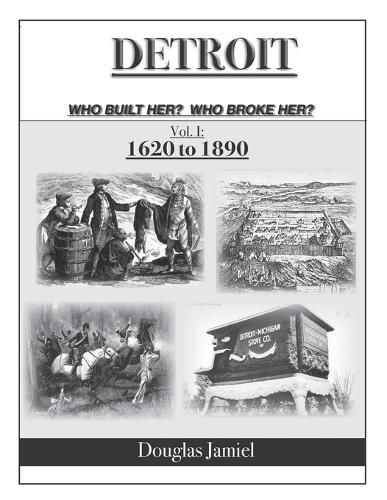 Cover image for Detroit - Who Built Her? Who Broke Her? Volume 1 1620 to 1890