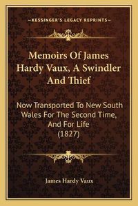 Cover image for Memoirs of James Hardy Vaux, a Swindler and Thief: Now Transported to New South Wales for the Second Time, and for Life (1827)