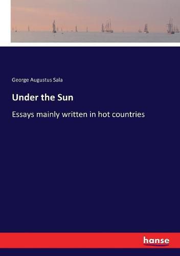 Cover image for Under the Sun: Essays mainly written in hot countries