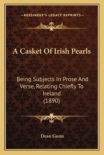 Cover image for A Casket of Irish Pearls: Being Subjects in Prose and Verse, Relating Chiefly to Ireland (1890)