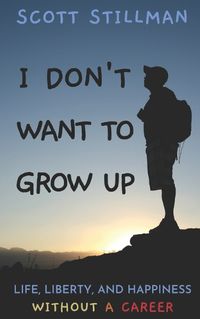 Cover image for I Don't Want To Grow Up: Life, Liberty, and Happiness. Without a Career.