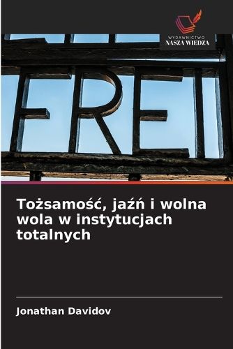 Cover image for Tożsamośc, jaźń i wolna wola w instytucjach totalnych