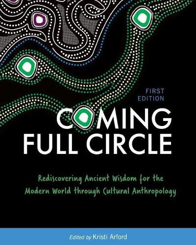 Cover image for Coming Full Circle: Rediscovering Ancient Wisdom for the Modern World through Cultural Anthropology