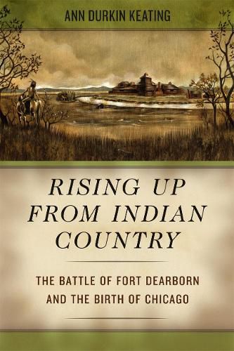Cover image for Rising Up from Indian Country: The Battle of Fort Dearborn and the Birth of Chicago