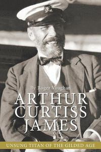 Cover image for Arthur Curtiss James: Unsung Titan of the Gilded Age