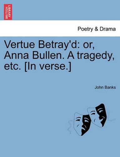 Cover image for Vertue Betray'd: Or, Anna Bullen. a Tragedy, Etc. [In Verse.]