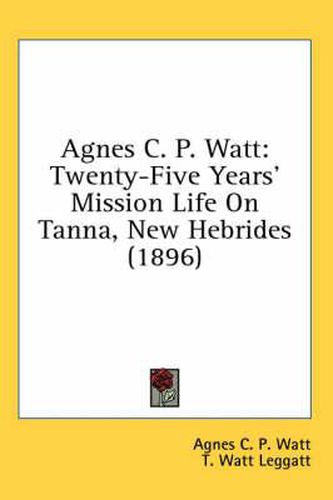 Cover image for Agnes C. P. Watt: Twenty-Five Years' Mission Life on Tanna, New Hebrides (1896)