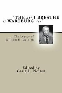 Cover image for The Air I Breathe Is Wartburg Air: The Legacy of William H. Weiblen