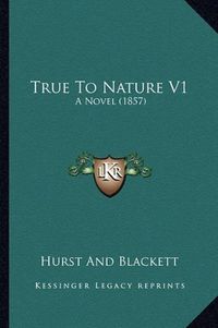 Cover image for True to Nature V1: A Novel (1857)