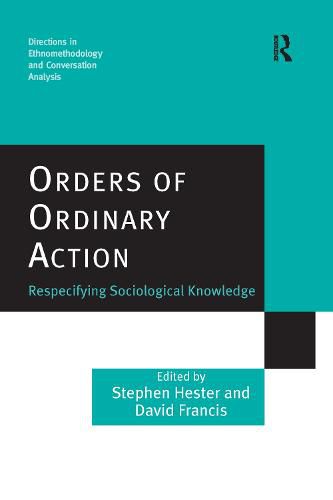 Orders of Ordinary Action: Respecifying Sociological Knowledge