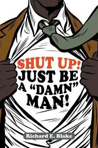 Cover image for Shut Up!: Just Be a  Damn  Man!