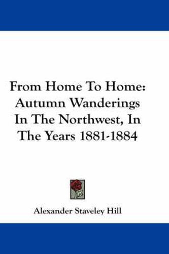 Cover image for From Home to Home: Autumn Wanderings in the Northwest, in the Years 1881-1884