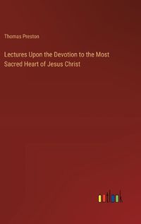 Cover image for Lectures Upon the Devotion to the Most Sacred Heart of Jesus Christ