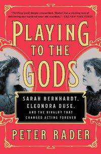 Cover image for Playing to the Gods: Sarah Bernhardt, Eleonora Duse, and the Rivalry That Changed Acting Forever